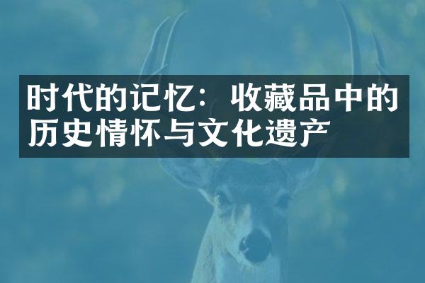 时代的记忆：收藏品中的历史情怀与文化遗产