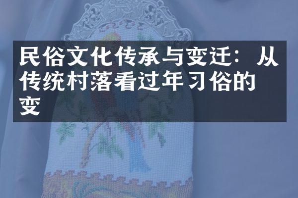 民俗文化传承与变迁：从传统村落看过年习俗的演变