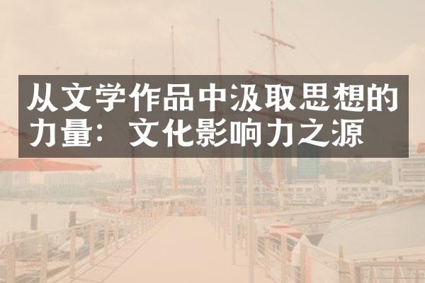 从文学作品中汲取思想的力量：文化影响力之源