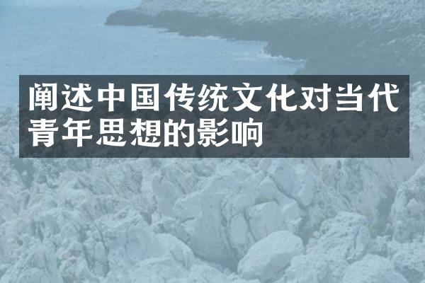 阐述中国传统文化对当代青年思想的影响