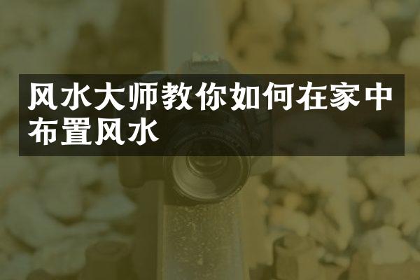 风水大师教你如何在家中布置风水