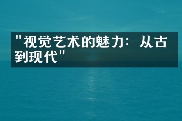 "视觉艺术的魅力：从古典到现代"