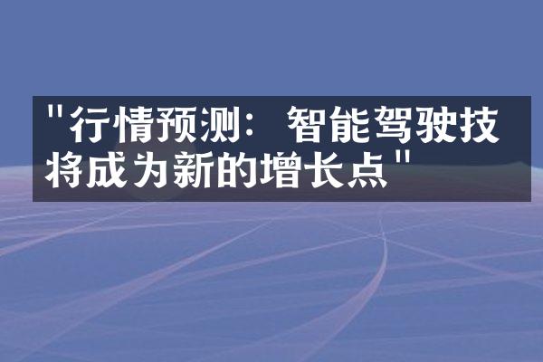 "行情预测：智能驾驶技术将成为新的增长点"