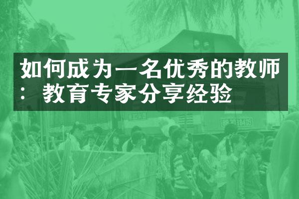 如何成为一名优秀的教师：教育专家分享经验