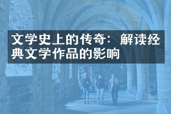 文学史上的传奇：解读经典文学作品的影响