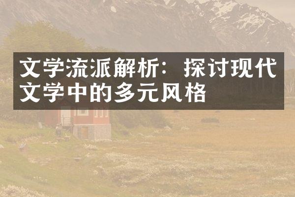 文学流派解析：探讨现代文学中的多元风格