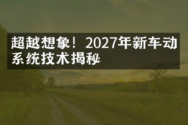 超越想象！2027年新车动力系统技术揭秘