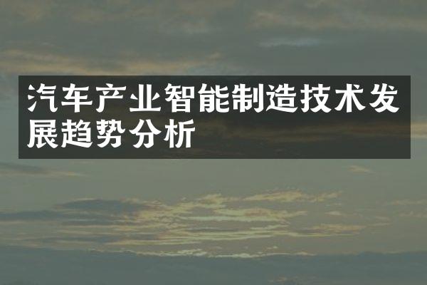 汽车产业智能制造技术发展趋势分析