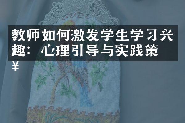 教师如何激发学生学习兴趣：心理引导与实践策略