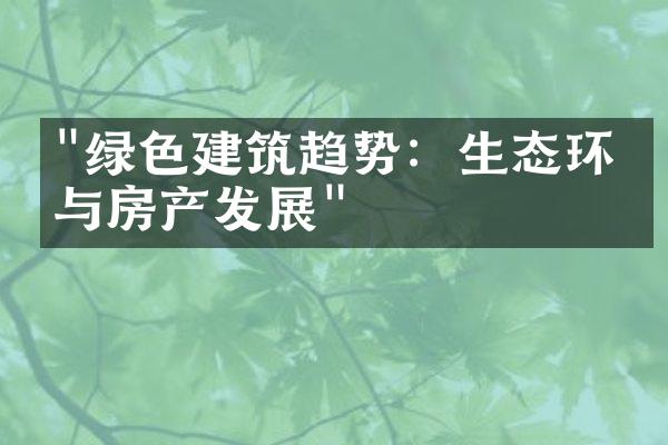 "绿色建筑趋势：生态环保与房产发展"