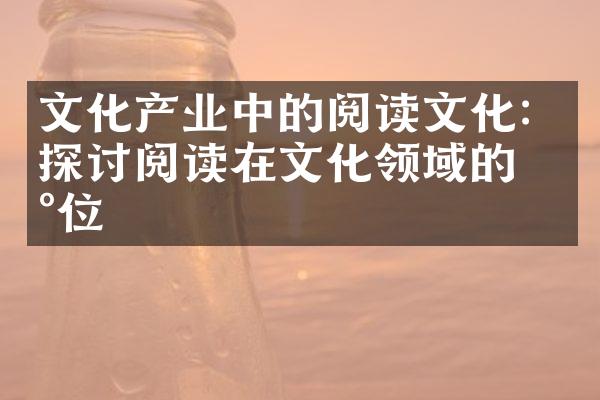 文化产业中的阅读文化：探讨阅读在文化领域的地位