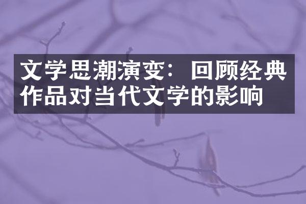 文学思潮演变：回顾经典作品对当代文学的影响