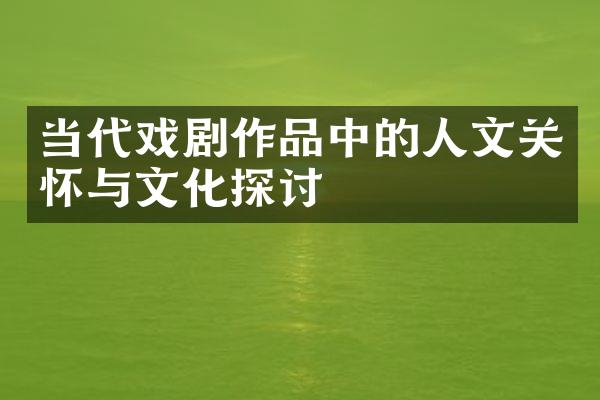 当代戏剧作品中的人文关怀与文化探讨