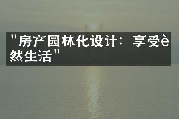 "房产园林化设计：享受自然生活"