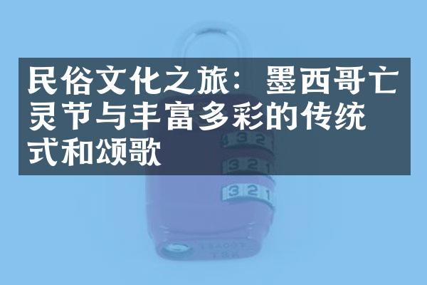 民俗文化之旅：墨西哥亡灵节与丰富多彩的传统仪式和颂歌