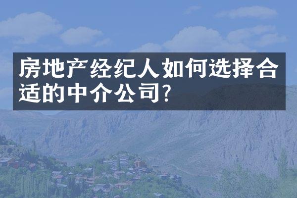 房地产经纪人如何选择合适的中介公司？