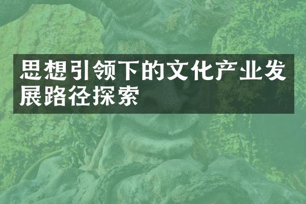 思想引领下的文化产业发展路径探索