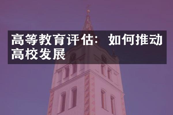 高等教育评估：如何推动高校发展