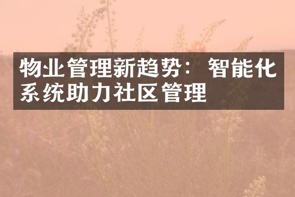 物业管理新趋势：智能化系统助力社区管理