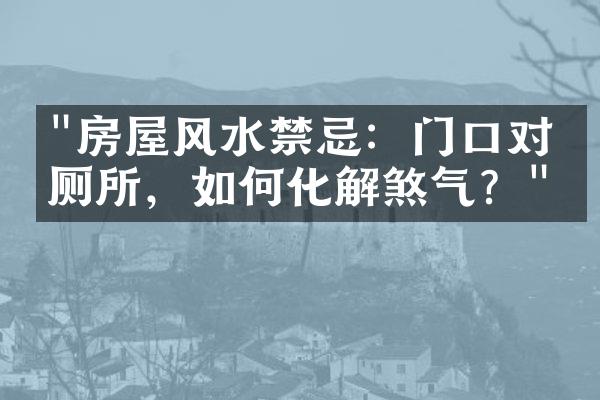 "房屋风水禁忌：门口对正厕所，如何化解煞气？"