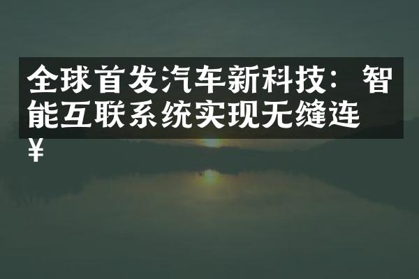 全球首发汽车新科技：智能互联系统实现无缝连接