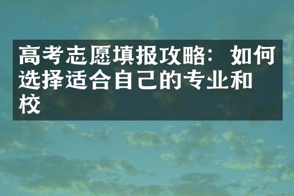 高考志愿填报攻略：如何选择适合自己的专业和学校