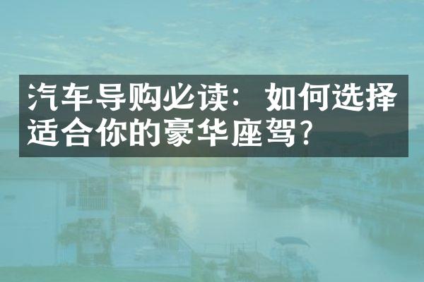 汽车导购必读：如何选择适合你的豪华座驾？