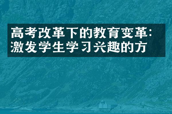 高考改革下的教育变革：激发学生学习兴趣的方法