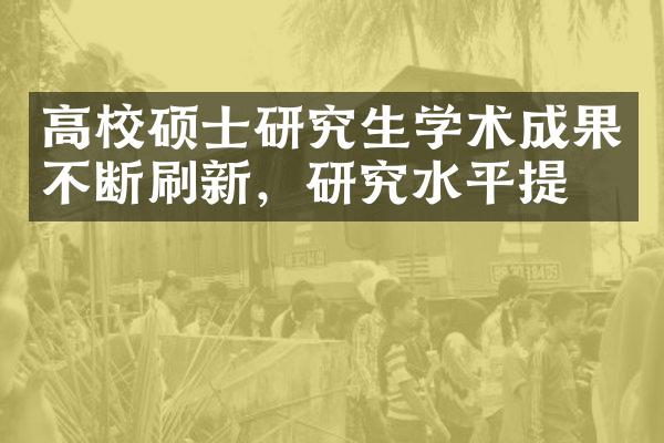 高校硕士研究生学术成果不断刷新，研究水平提升