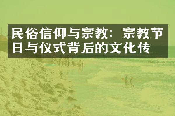 民俗信仰与宗教：宗教节日与仪式背后的文化传承