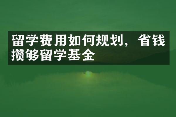 留学费用如何规划，省钱攒够留学基金