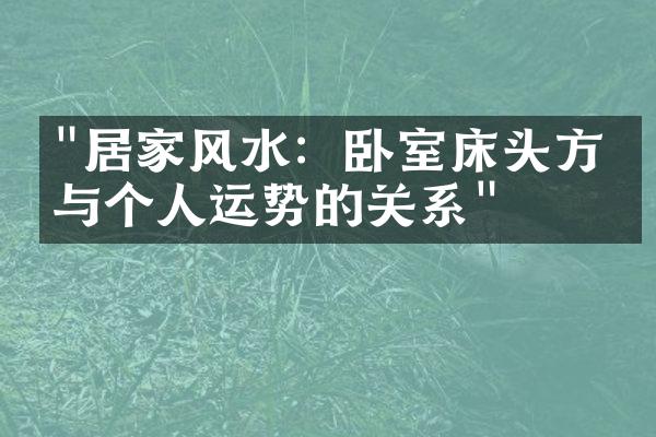 "居家风水：卧室床头方位与个人运势的关系"