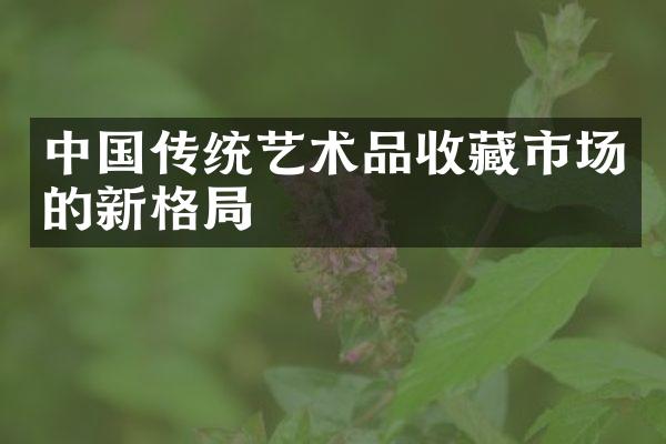 中国传统艺术品收藏市场的新格局