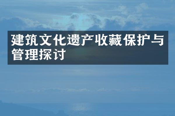 建筑文化遗产收藏保护与管理探讨