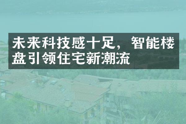 未来科技感十足，智能楼盘引领住宅新潮流