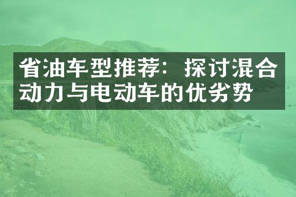 省油车型推荐：探讨混合动力与电动车的优劣势