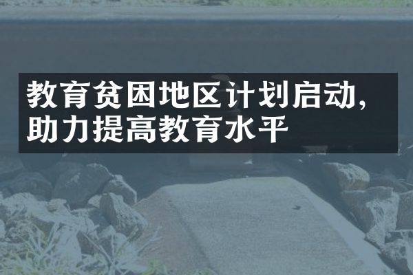 教育贫困地区计划启动，助力提高教育水平