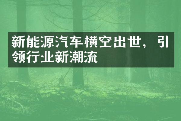 新能源汽车横空出世，引领行业新潮流