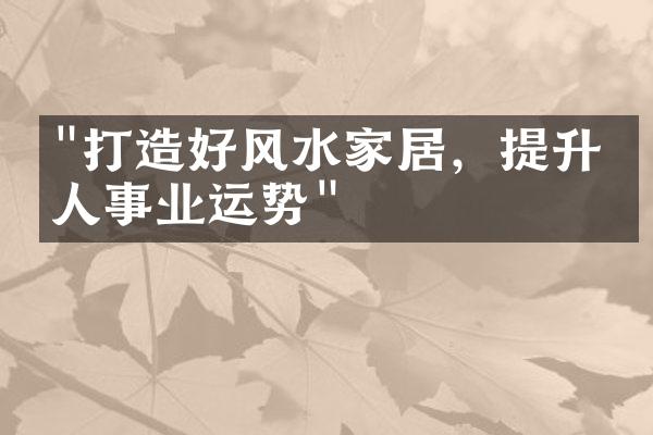 "打造好风水家居，提升家人事业运势"