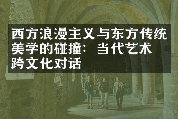 西方浪漫主义与东方传统美学的碰撞：当代艺术的跨文化对话