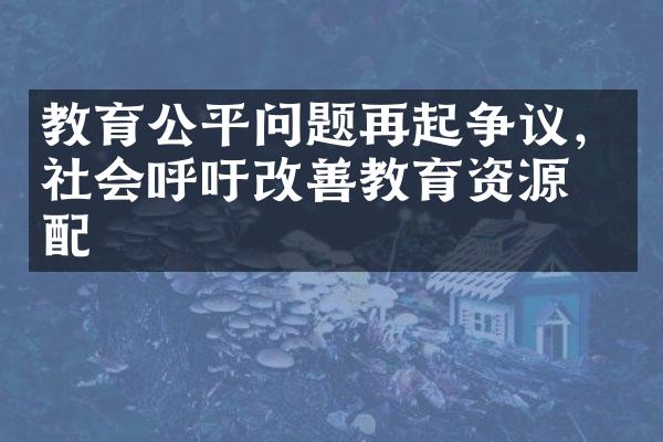 教育公平问题再起争议，社会呼吁改善教育资源分配