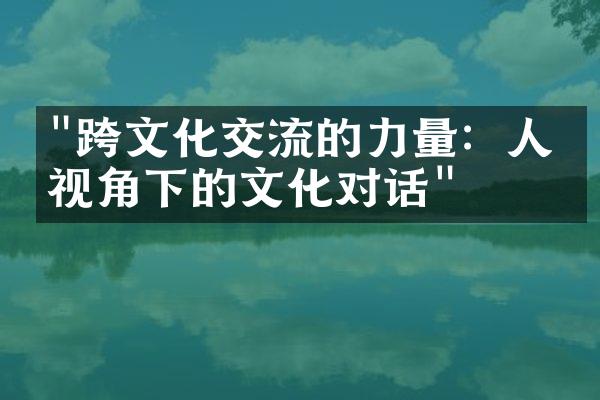 "跨文化交流的力量：人文视角下的文化对话"