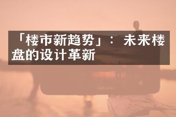 「楼市新趋势」：未来楼盘的设计革新