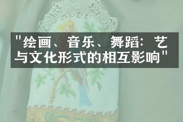 "绘画、音乐、舞蹈：艺术与文化形式的相互影响"