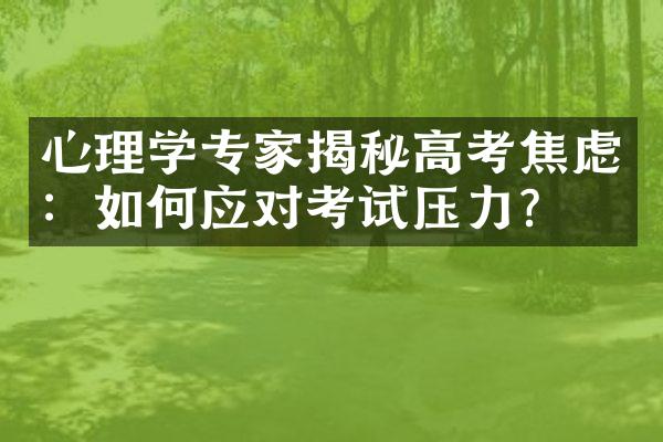 心理学专家揭秘高考焦虑：如何应对考试压力？