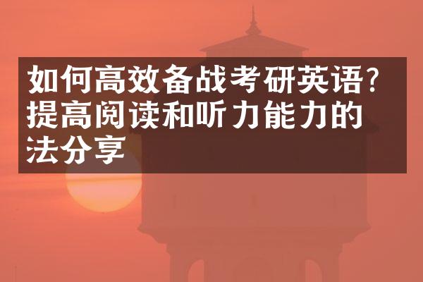 如何高效备战考研英语？提高阅读和听力能力的方法分享