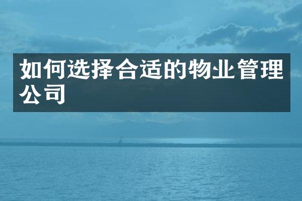 如何选择合适的物业管理公司