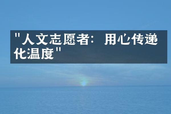 "人文志愿者：用心传递文化温度"