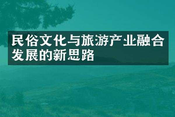 民俗文化与旅游产业融合发展的新思路