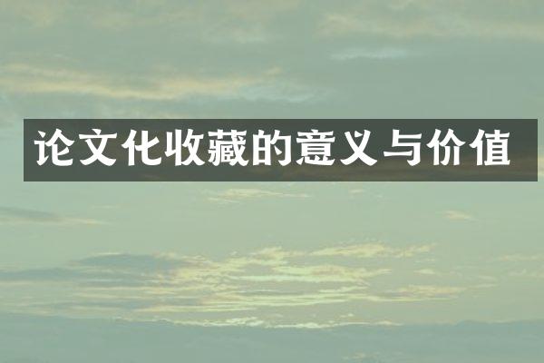 论文化收藏的意义与价值